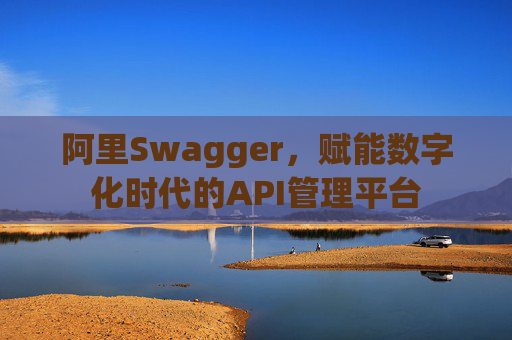 阿里Swagger，赋能数字化时代的API管理平台